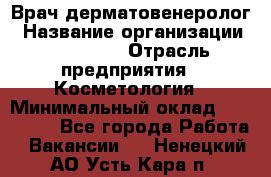 Врач-дерматовенеролог › Название организации ­ Linline › Отрасль предприятия ­ Косметология › Минимальный оклад ­ 200 000 - Все города Работа » Вакансии   . Ненецкий АО,Усть-Кара п.